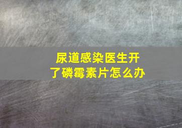 尿道感染医生开了磷霉素片怎么办