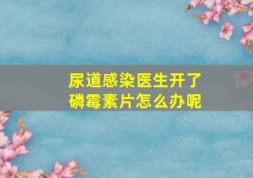 尿道感染医生开了磷霉素片怎么办呢