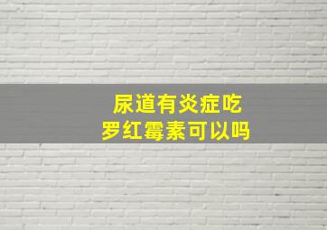 尿道有炎症吃罗红霉素可以吗