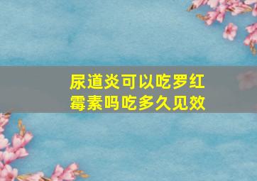 尿道炎可以吃罗红霉素吗吃多久见效