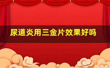 尿道炎用三金片效果好吗