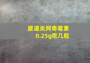 尿道炎阿奇霉素0.25g吃几粒