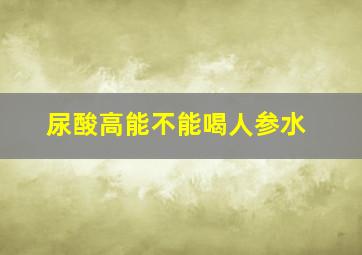 尿酸高能不能喝人参水