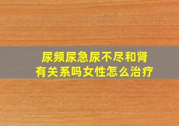 尿频尿急尿不尽和肾有关系吗女性怎么治疗