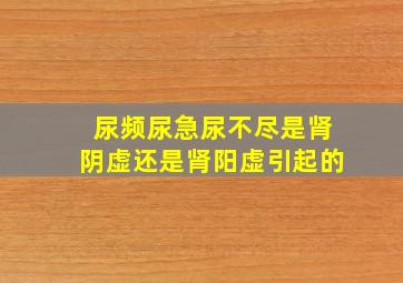 尿频尿急尿不尽是肾阴虚还是肾阳虚引起的