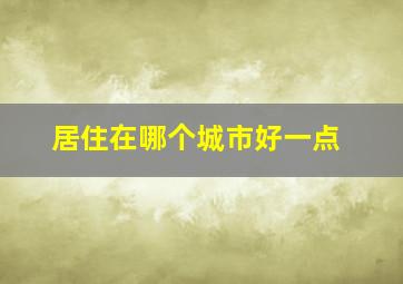 居住在哪个城市好一点