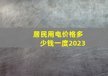 居民用电价格多少钱一度2023