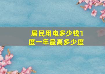 居民用电多少钱1度一年最高多少度