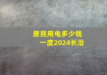 居民用电多少钱一度2024长治