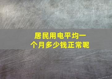 居民用电平均一个月多少钱正常呢