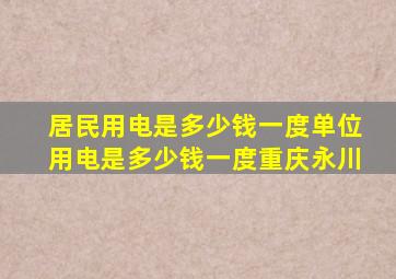 居民用电是多少钱一度单位用电是多少钱一度重庆永川