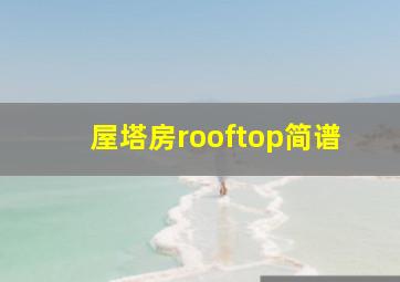 屋塔房rooftop简谱