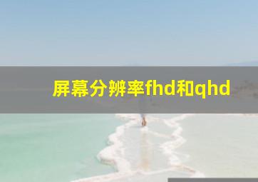 屏幕分辨率fhd和qhd