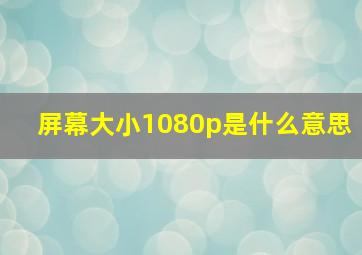 屏幕大小1080p是什么意思