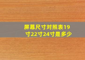 屏幕尺寸对照表19寸22寸24寸是多少