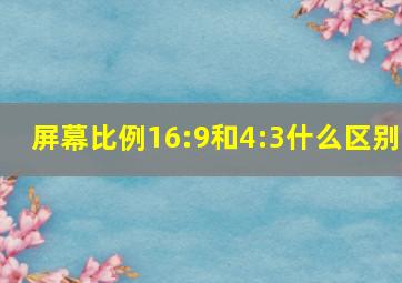 屏幕比例16:9和4:3什么区别