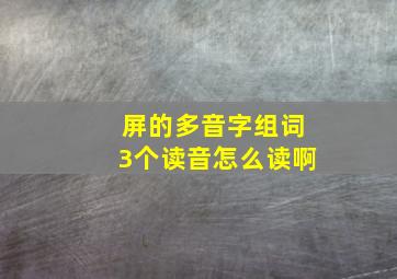 屏的多音字组词3个读音怎么读啊