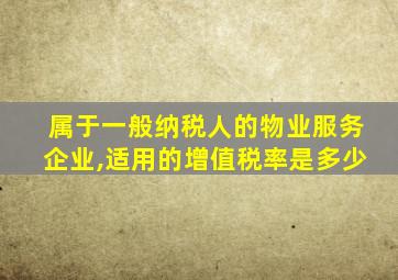 属于一般纳税人的物业服务企业,适用的增值税率是多少