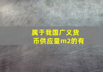 属于我国广义货币供应量m2的有