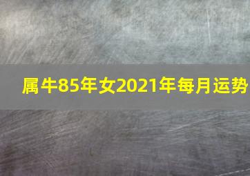 属牛85年女2021年每月运势