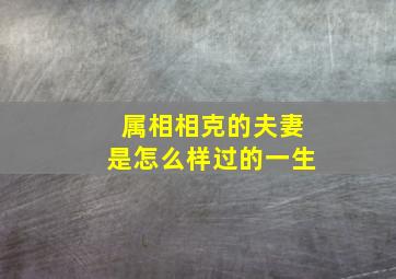 属相相克的夫妻是怎么样过的一生