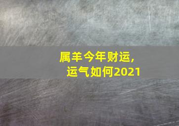 属羊今年财运,运气如何2021