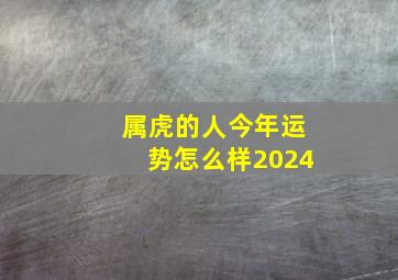 属虎的人今年运势怎么样2024