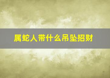 属蛇人带什么吊坠招财