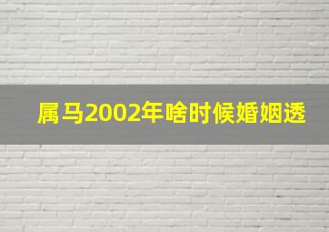 属马2002年啥时候婚姻透