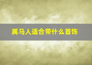 属马人适合带什么首饰