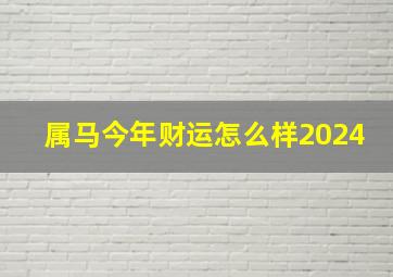 属马今年财运怎么样2024