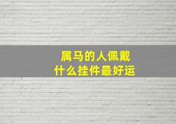 属马的人佩戴什么挂件最好运