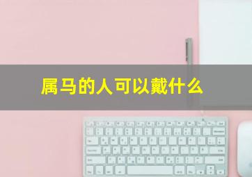 属马的人可以戴什么