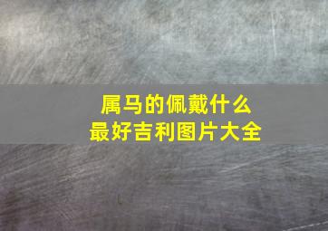 属马的佩戴什么最好吉利图片大全