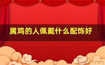 属鸡的人佩戴什么配饰好