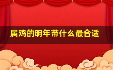 属鸡的明年带什么最合适