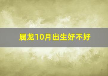 属龙10月出生好不好