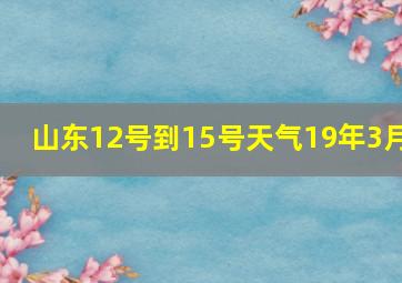 山东12号到15号天气19年3月