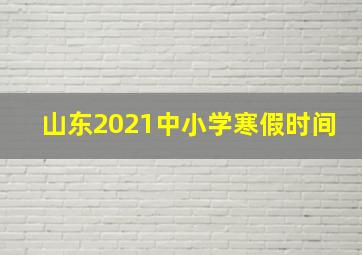 山东2021中小学寒假时间