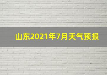 山东2021年7月天气预报