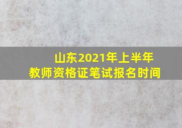 山东2021年上半年教师资格证笔试报名时间