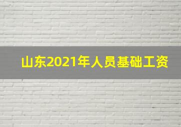 山东2021年人员基础工资