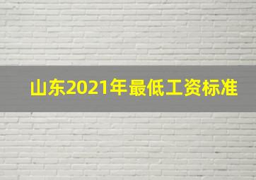 山东2021年最低工资标准