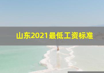 山东2021最低工资标准