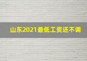 山东2021最低工资还不调