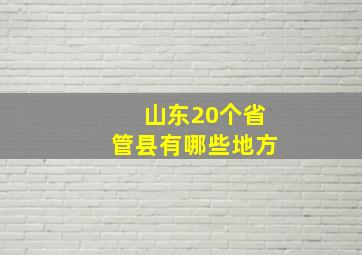 山东20个省管县有哪些地方