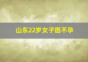 山东22岁女子因不孕