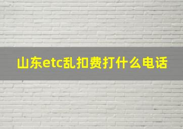 山东etc乱扣费打什么电话