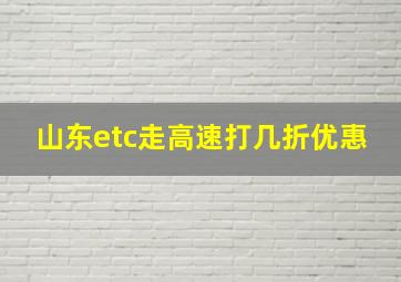 山东etc走高速打几折优惠