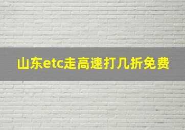 山东etc走高速打几折免费